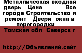 Металлическая входная дверь › Цена ­ 8 000 - Все города Строительство и ремонт » Двери, окна и перегородки   . Томская обл.,Северск г.